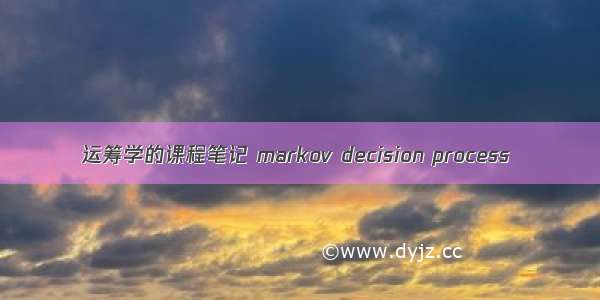 运筹学的课程笔记 markov decision process