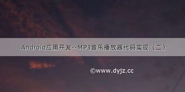 Android应用开发--MP3音乐播放器代码实现（二）