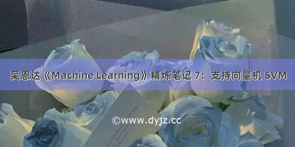 吴恩达《Machine Learning》精炼笔记 7：支持向量机 SVM