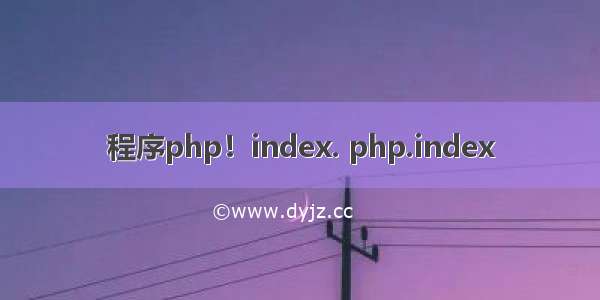 程序php！index. php.index