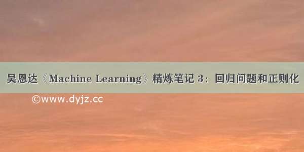 吴恩达《Machine Learning》精炼笔记 3：回归问题和正则化