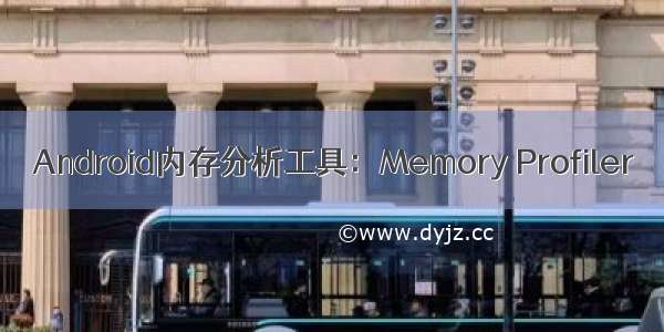 Android内存分析工具：Memory Profiler