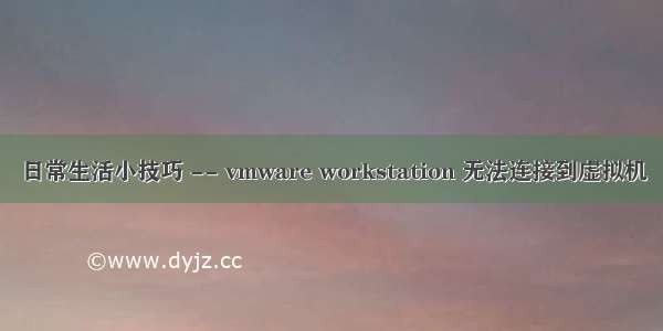 日常生活小技巧 -- vmware workstation 无法连接到虚拟机