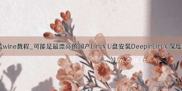 redhat安装wine教程_可能是最漂亮的国产Linux U盘安装DeepinLinux 深度操作系统