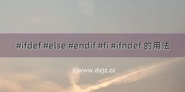 #ifdef #else #endif #fi #ifndef 的用法