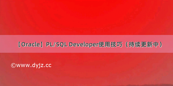 【Oracle】PL/SQL Developer使用技巧（持续更新中）