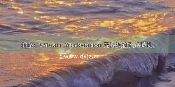 转载：VMware Workstation 无法连接到虚拟机。