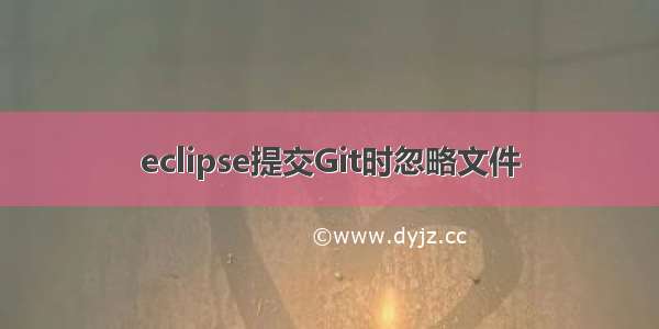 eclipse提交Git时忽略文件