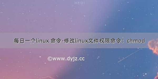 每日一个linux 命令-修改linux文件权限命令：chmod