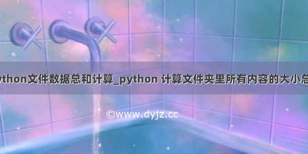 python文件数据总和计算_python 计算文件夹里所有内容的大小总和