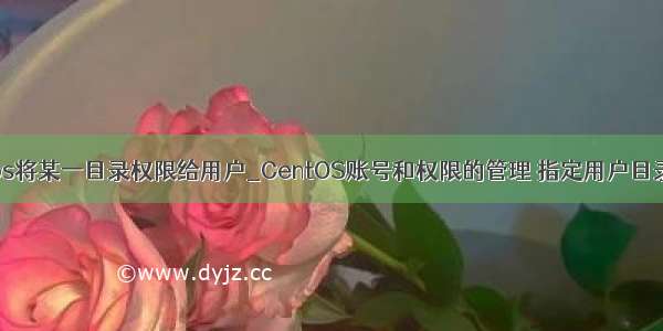 centos将某一目录权限给用户_CentOS账号和权限的管理 指定用户目录权限