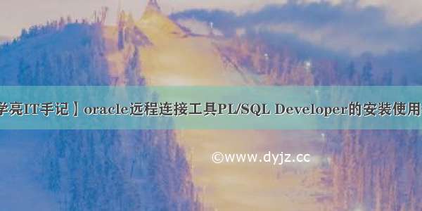 【学亮IT手记】oracle远程连接工具PL/SQL Developer的安装使用教程