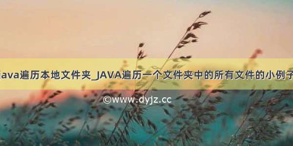 java遍历本地文件夹_JAVA遍历一个文件夹中的所有文件的小例子