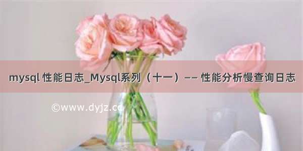 mysql 性能日志_Mysql系列（十一）—— 性能分析慢查询日志