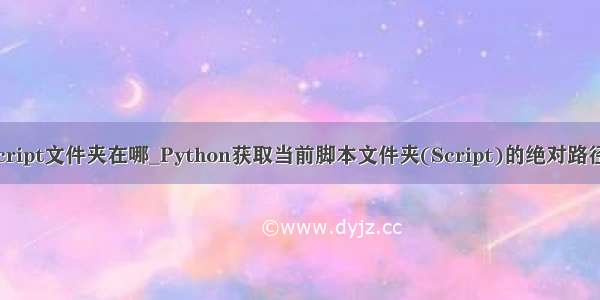 python script文件夹在哪_Python获取当前脚本文件夹(Script)的绝对路径方法代码