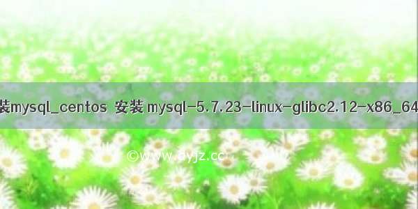 centos mysql tar 安装mysql_centos  安装 mysql-5.7.23-linux-glibc2.12-x86_64.tar.gz 详细步骤