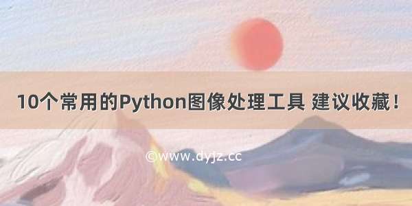 10个常用的Python图像处理工具 建议收藏！