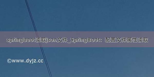 springboot读取json文件_SpringBoot：配置文件属性读取