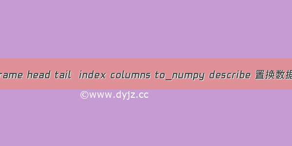 01_pandas安装 Series DataFrame head tail  index columns to_numpy describe 置换数据 sort_index sort_values