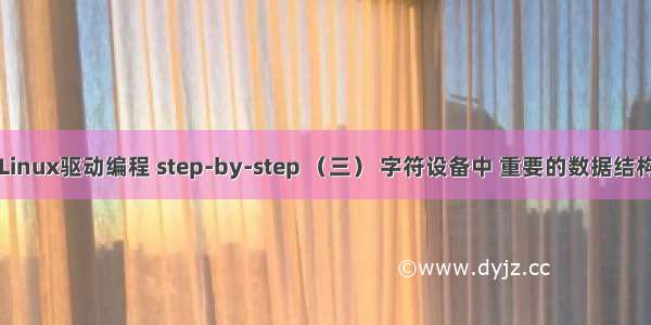 Linux驱动编程 step-by-step （三） 字符设备中 重要的数据结构