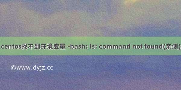 centos找不到环境变量 -bash: ls: command not found(亲测)