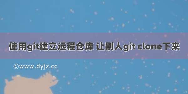 使用git建立远程仓库 让别人git clone下来