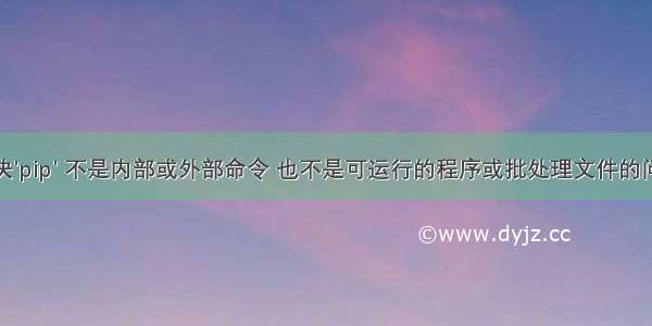 解决'pip' 不是内部或外部命令 也不是可运行的程序或批处理文件的问题