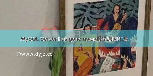 MySQL Server has gone away报错原因汇总