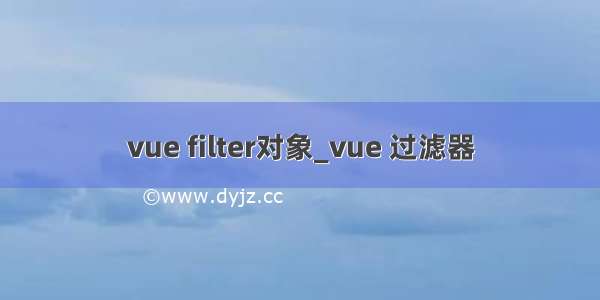 vue filter对象_vue 过滤器