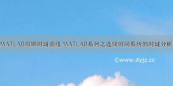 MATLAB周期时域曲线 MATLAB系列之连续时间系统的时域分析