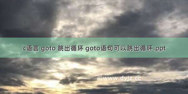 c语言 goto 跳出循环 goto语句可以跳出循环.ppt