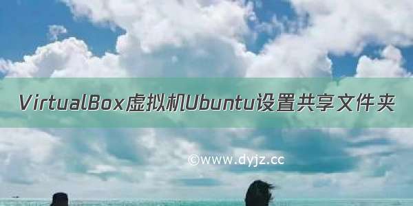 VirtualBox虚拟机Ubuntu设置共享文件夹