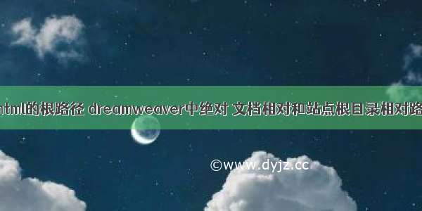 dw指向html的根路径 dreamweaver中绝对 文档相对和站点根目录相对路径区分