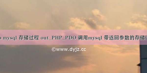 pdo mysql 存储过程 out_PHP_PDO 调用mysql 带返回参数的存储过程