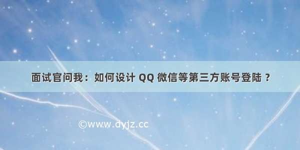 面试官问我：如何设计 QQ 微信等第三方账号登陆 ？