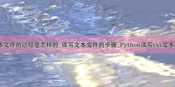 python读文本文件的过程是怎样的_读写文本文件的步骤_Python读写txt文本文件的操作方