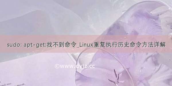 sudo: apt-get:找不到命令_Linux重复执行历史命令方法详解