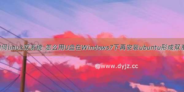 u盘如何linux双系统 怎么用U盘在Windows7下再安装ubuntu形成双系统？