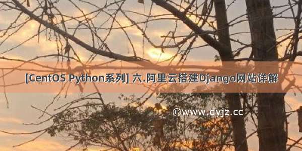 [CentOS Python系列] 六.阿里云搭建Django网站详解