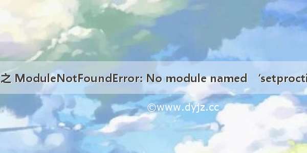 报错 之 ModuleNotFoundError: No module named ‘setproctitle‘