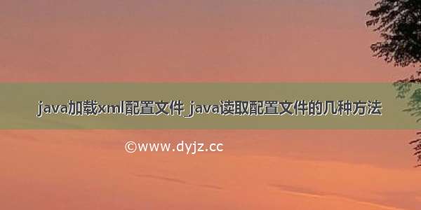 java加载xml配置文件_java读取配置文件的几种方法