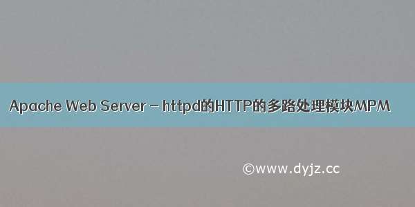 Apache Web Server - httpd的HTTP的多路处理模块MPM