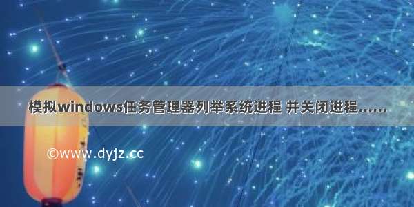 模拟windows任务管理器列举系统进程 并关闭进程......