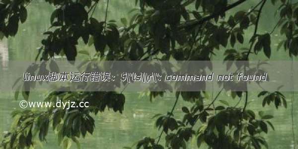 linux脚本运行错误：$\'ls\\r\': command not found