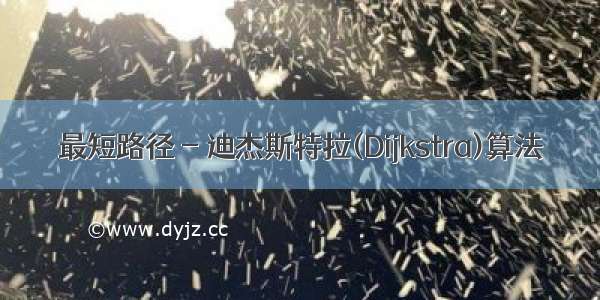 最短路径 - 迪杰斯特拉(Dijkstra)算法