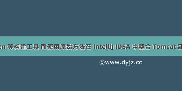 不使用 Maven 等构建工具 而使用原始方法在 IntelliJ IDEA 中整合 Tomcat 部署 Web 应用