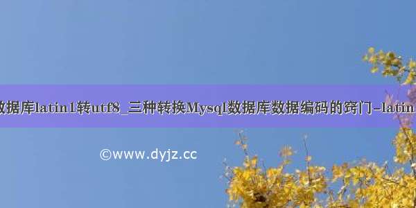 mysql数据库latin1转utf8_三种转换Mysql数据库数据编码的窍门-latin1转utf8