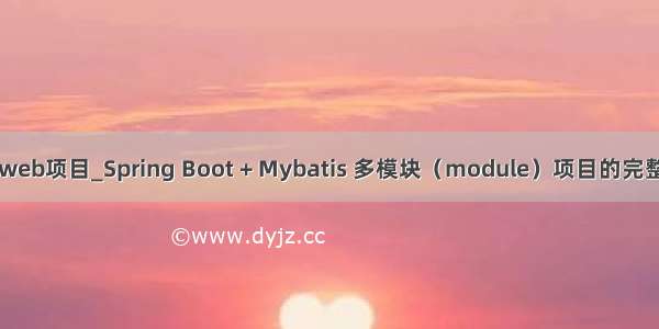 idea创建web项目_Spring Boot + Mybatis 多模块（module）项目的完整搭建教程