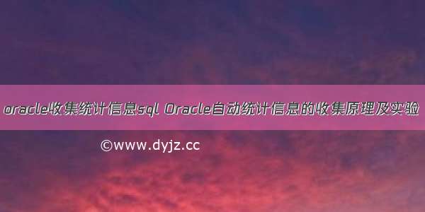 oracle收集统计信息sql Oracle自动统计信息的收集原理及实验