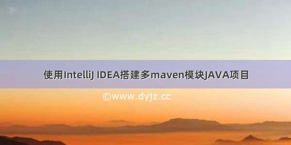 使用IntelliJ IDEA搭建多maven模块JAVA项目